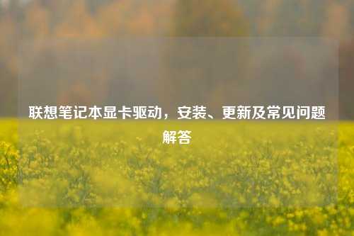 联想笔记本显卡驱动,安装、更新及常见问题解答