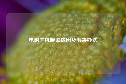 电脑主机喧嚣成因及解决办法