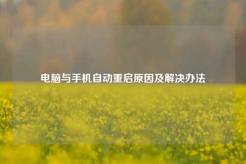 电脑与手机自动重启原因及解决办法