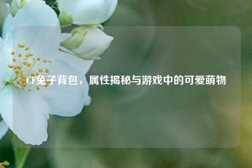 CF兔子背包,属性揭秘与游戏中的可爱萌物