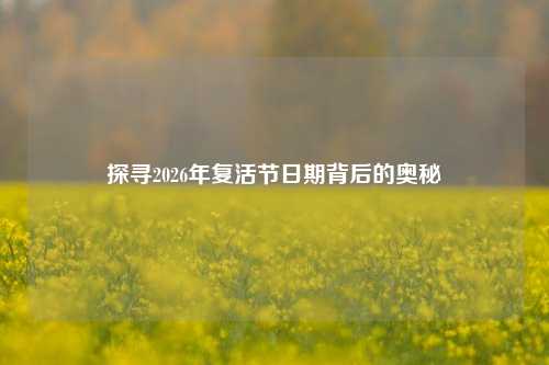 探寻2026年复活节日期背后的奥秘