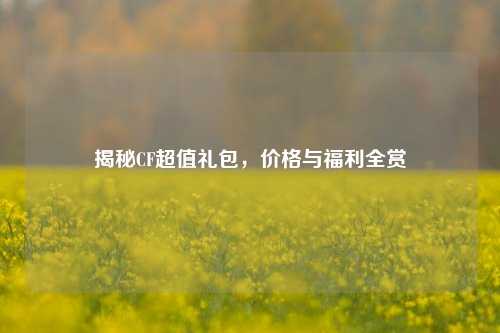 揭秘CF超值礼包,价格与福利全赏