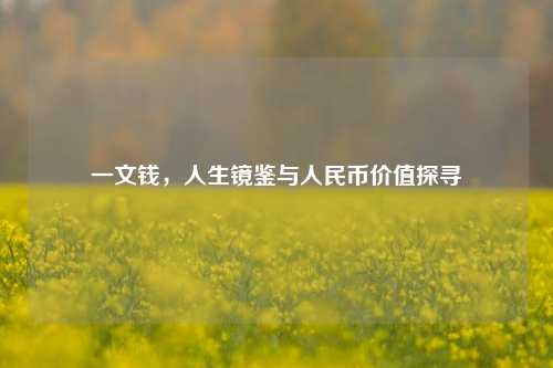 一文钱,人生镜鉴与人民币价值探寻