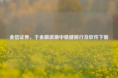金信证券,于金融浪潮中稳健前行及软件下载